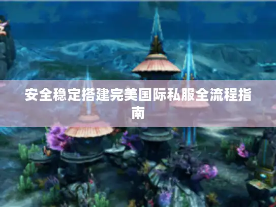 安全稳定搭建完美国际私服全流程指南