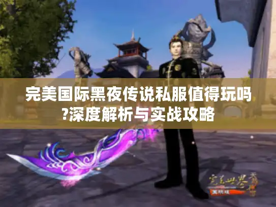 完美国际黑夜传说私服值得玩吗?深度解析与实战攻略