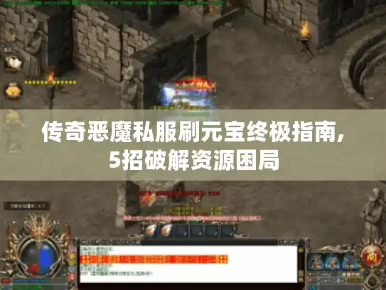 传奇恶魔私服刷元宝终极指南,5招破解资源困局 传奇恶魔私服刷元宝终极指南,5招破解资源困局