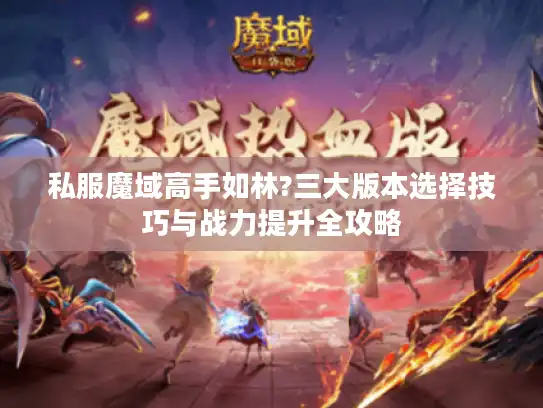 私服魔域高手如林?三大版本选择技巧与战力提升全攻略
