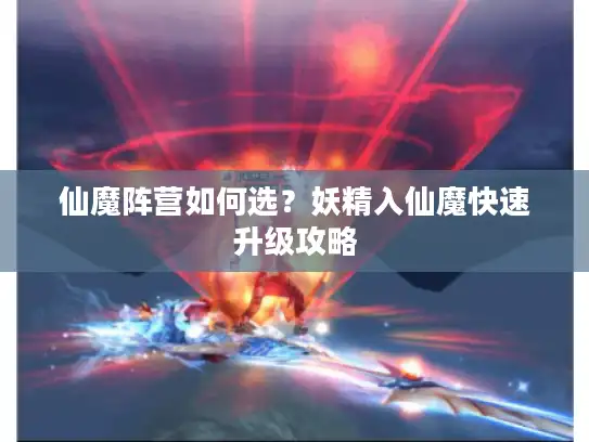 仙魔阵营如何选?妖精入仙魔快速升级攻略 仙魔阵营如何选?妖精入仙魔快速升级攻略
