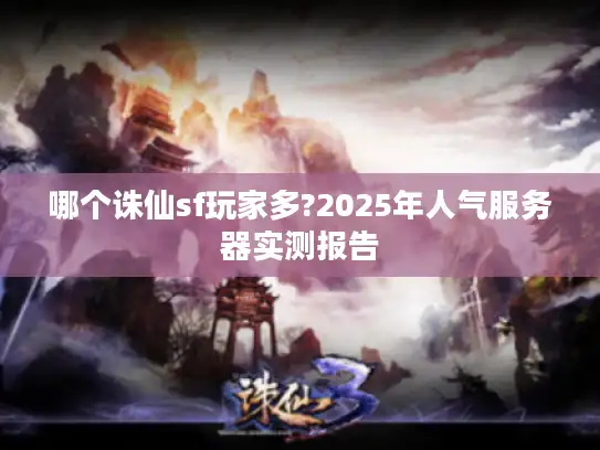 哪个诛仙sf玩家多?2025年人气服务器实测报告