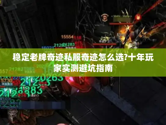 稳定老牌奇迹私服奇迹怎么选?十年玩家实测避坑指南