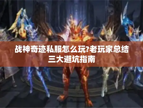 战神奇迹私服怎么玩?老玩家总结三大避坑指南