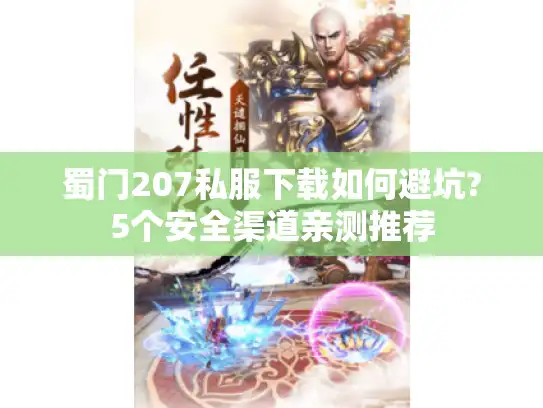蜀门207私服下载如何避坑?5个安全渠道亲测推荐