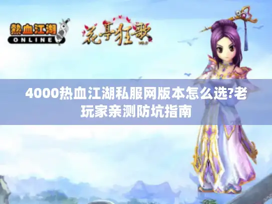 4000热血江湖私服网版本怎么选?老玩家亲测防坑指南 4000热血江湖私服网版本怎么选?老玩家亲测防坑指南