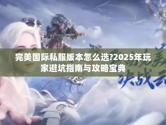 完美国际私服版本怎么选?2025年玩家避坑指南与攻略宝典