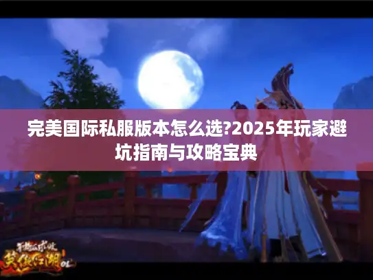 完美国际私服版本怎么选?2025年玩家避坑指南与攻略宝典