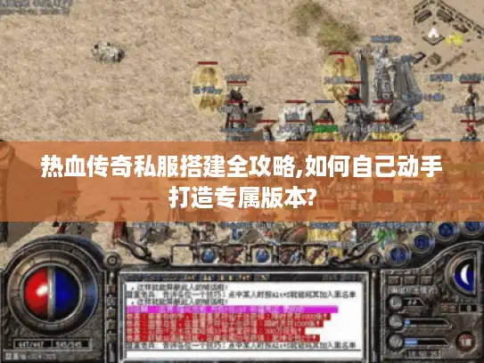 热血传奇私服搭建全攻略,如何自己动手打造专属版本?