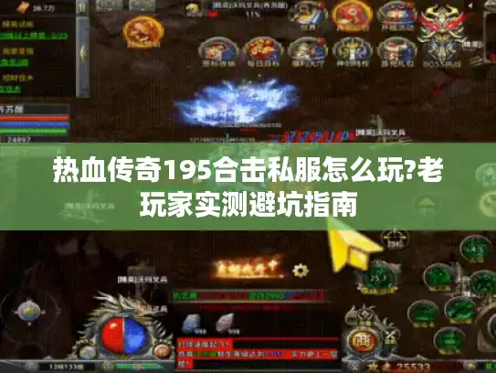 热血传奇195合击私服怎么玩?老玩家实测避坑指南