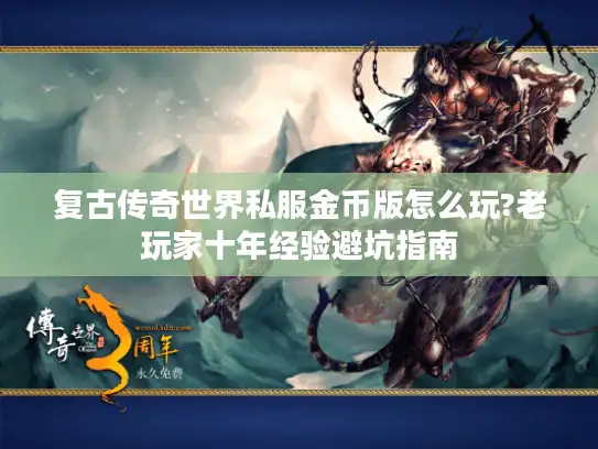 复古传奇世界私服金币版怎么玩?老玩家十年经验避坑指南