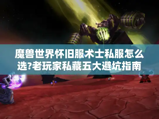 魔兽世界怀旧服术士私服怎么选?老玩家私藏五大避坑指南 魔兽世界怀旧服术士私服怎么选?老玩家私藏五大避坑指南