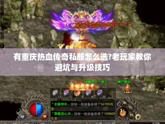 有重庆热血传奇私服怎么选?老玩家教你避坑与升级技巧