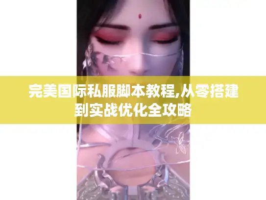 完美国际私服脚本教程,从零搭建到实战优化全攻略