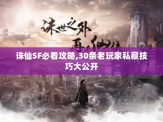 诛仙SF必看攻略,30条老玩家私藏技巧大公开