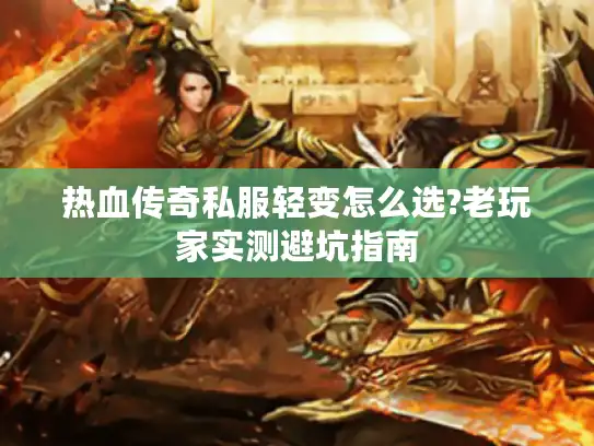 热血传奇私服轻变怎么选?老玩家实测避坑指南