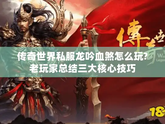 传奇世界私服龙吟血煞怎么玩?老玩家总结三大核心技巧