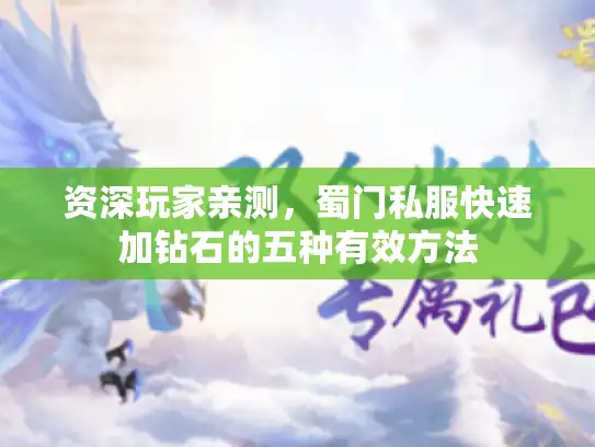 资深玩家亲测，蜀门私服快速加钻石的五种有效方法