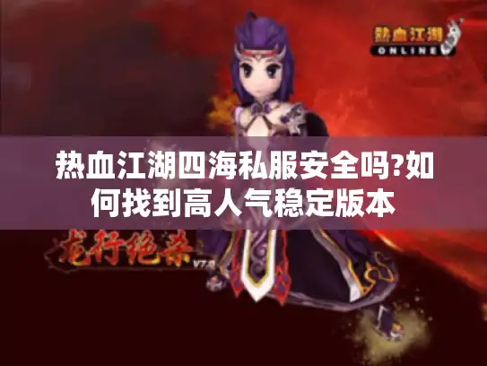 热血江湖四海私服安全吗?如何找到高人气稳定版本