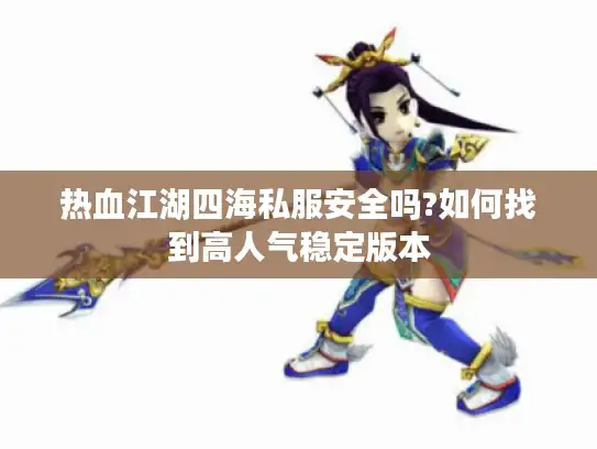 热血江湖四海私服安全吗?如何找到高人气稳定版本