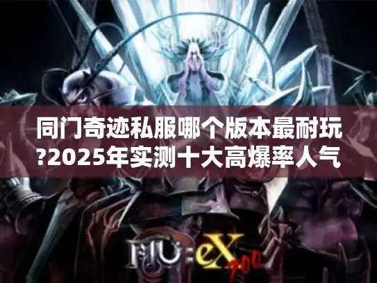 同门奇迹私服哪个版本最耐玩?2025年实测十大高爆率人气服推荐
