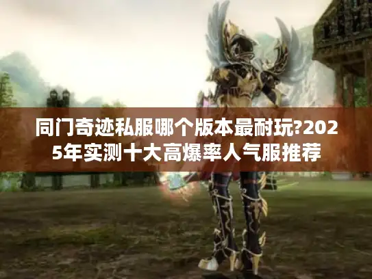 同门奇迹私服哪个版本最耐玩?2025年实测十大高爆率人气服推荐