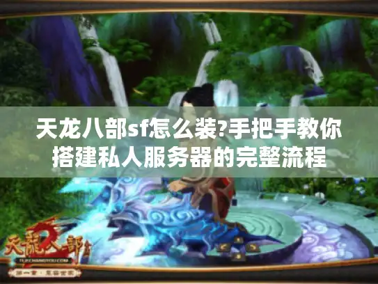 天龙八部sf怎么装?手把手教你搭建私人服务器的完整流程
