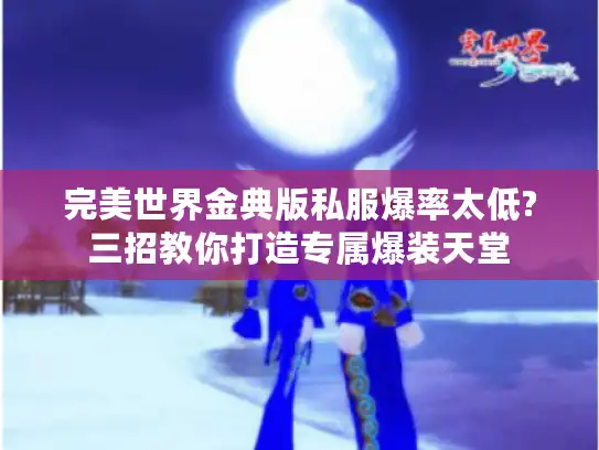 完美世界金典版私服爆率太低?三招教你打造专属爆装天堂 完美世界金典版私服爆率太低?三招教你打造专属爆装天堂