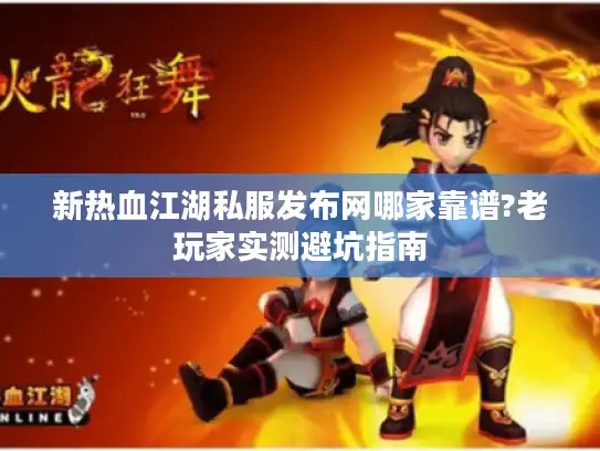 新热血江湖私服发布网哪家靠谱?老玩家实测避坑指南