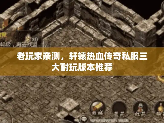 老玩家亲测，轩辕热血传奇私服三大耐玩版本推荐