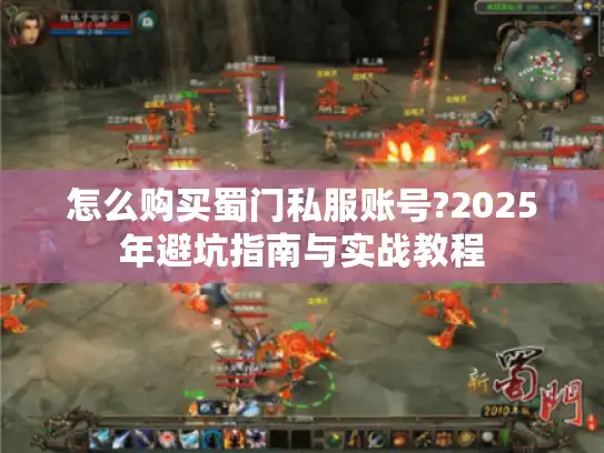 怎么购买蜀门私服账号?2025年避坑指南与实战教程 怎么购买蜀门私服账号?2025年避坑指南与实战教程
