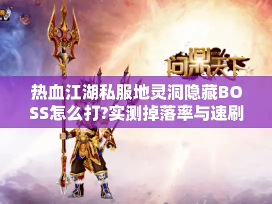 热血江湖私服地灵洞隐藏BOSS怎么打?实测掉落率与速刷路线全公开