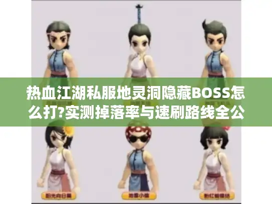 热血江湖私服地灵洞隐藏BOSS怎么打?实测掉落率与速刷路线全公开