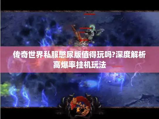 传奇世界私服憋尿版值得玩吗?深度解析高爆率挂机玩法