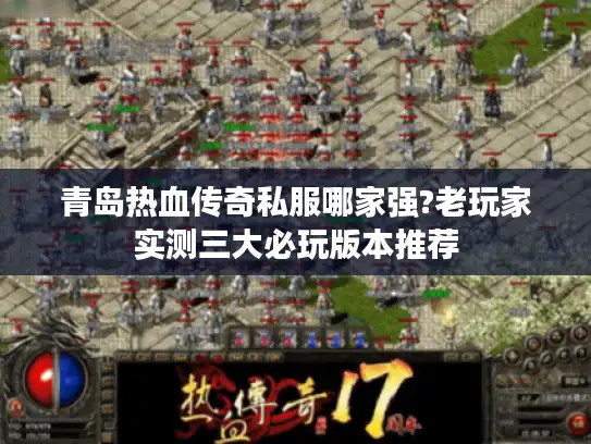 青岛热血传奇私服哪家强?老玩家实测三大必玩版本推荐 青岛热血传奇私服哪家强?老玩家实测三大必玩版本推荐