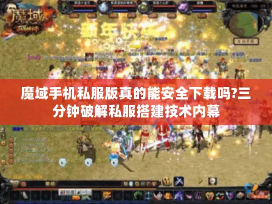 魔域手机私服版真的能安全下载吗?三分钟破解私服搭建技术内幕