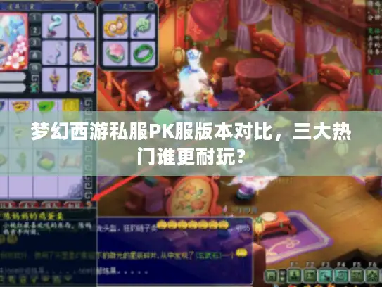 梦幻西游私服PK服版本对比，三大热门谁更耐玩？
