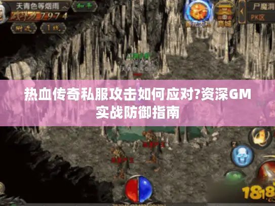 热血传奇私服攻击如何应对?资深GM实战防御指南