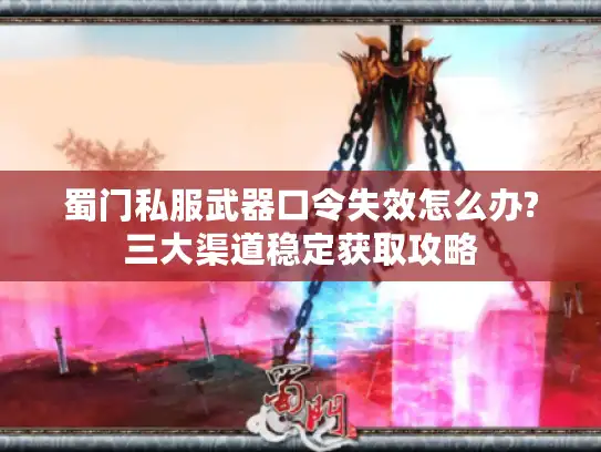 蜀门私服武器口令失效怎么办?三大渠道稳定获取攻略