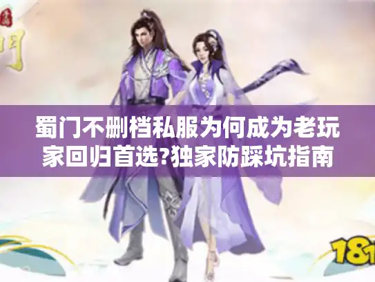 蜀门不删档私服为何成为老玩家回归首选?独家防踩坑指南