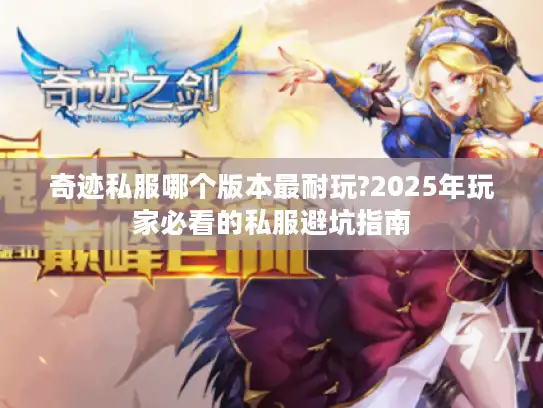 奇迹私服哪个版本最耐玩?2025年玩家必看的私服避坑指南 奇迹私服哪个版本最耐玩?2025年玩家必看的私服避坑指南