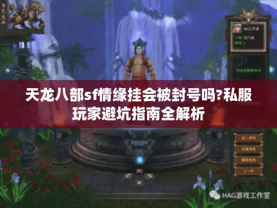 天龙八部sf情缘挂会被封号吗?私服玩家避坑指南全解析 天龙八部sf情缘挂会被封号吗?私服玩家避坑指南全解析