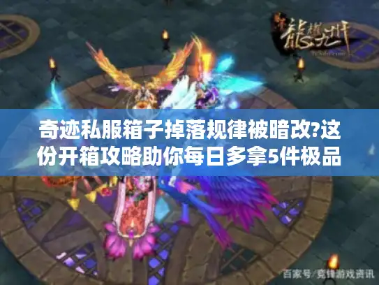 奇迹私服箱子掉落规律被暗改?这份开箱攻略助你每日多拿5件极品 奇迹私服箱子掉落规律被暗改?这份开箱攻略助你每日多拿5件极品