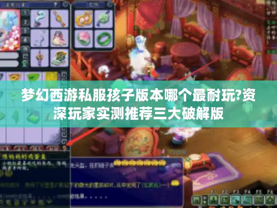 梦幻西游私服孩子版本哪个最耐玩?资深玩家实测推荐三大破解版