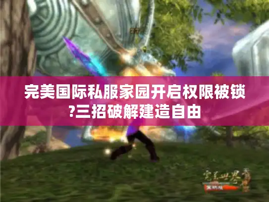 完美国际私服家园开启权限被锁?三招破解建造自由