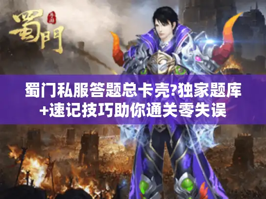 蜀门私服答题总卡壳?独家题库+速记技巧助你通关零失误