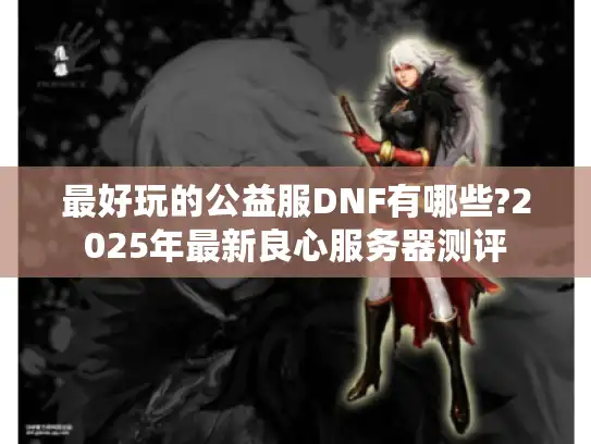 最好玩的公益服DNF有哪些?2025年最新良心服务器测评 最好玩的公益服DNF有哪些?2025年最新良心服务器测评