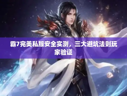 霸7完美私服安全实测，三大避坑法则玩家验证