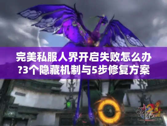 完美私服人界开启失败怎么办?3个隐藏机制与5步修复方案 完美私服人界开启失败怎么办?3个隐藏机制与5步修复方案