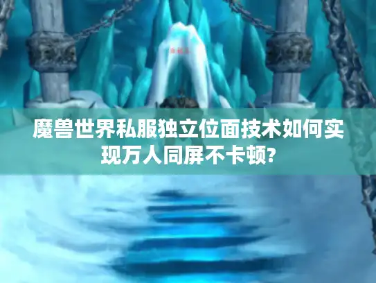 魔兽世界私服独立位面技术如何实现万人同屏不卡顿?